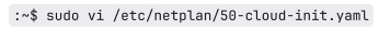 Screenshot of code to edit the netplan configuration file called 50-cloud-init.yaml