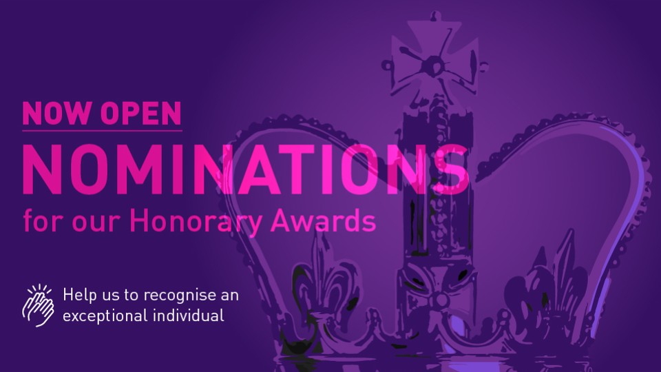 Purple graphic of a crown and pink text reading 'Now open, nominations for our honorary awards, help us to recognise an exceptional individual'.